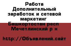 Работа Дополнительный заработок и сетевой маркетинг. Башкортостан респ.,Мечетлинский р-н